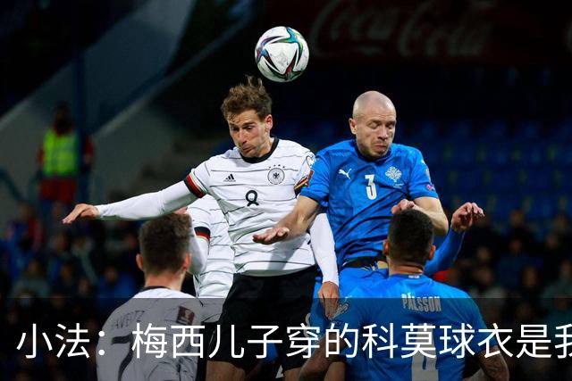 小法：梅西儿子穿的科莫球衣是我的，但我可没特意让他发出来